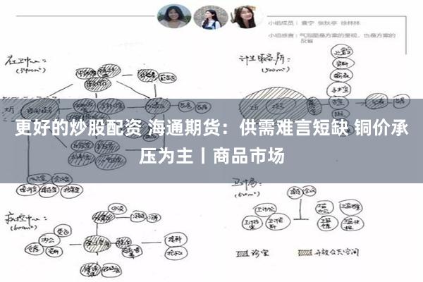 更好的炒股配资 海通期货：供需难言短缺 铜价承压为主丨商品市场