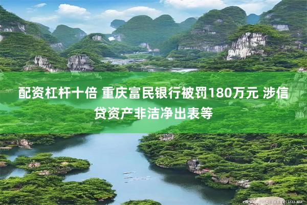 配资杠杆十倍 重庆富民银行被罚180万元 涉信贷资产非洁净出表等