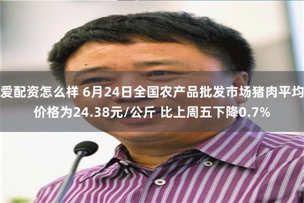 爱配资怎么样 6月24日全国农产品批发市场猪肉平均价格为24.38元/公斤 比上周五下降0.7%