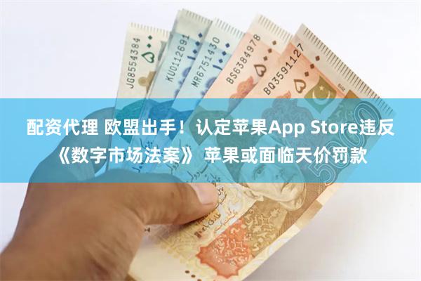 配资代理 欧盟出手！认定苹果App Store违反《数字市场法案》 苹果或面临天价罚款