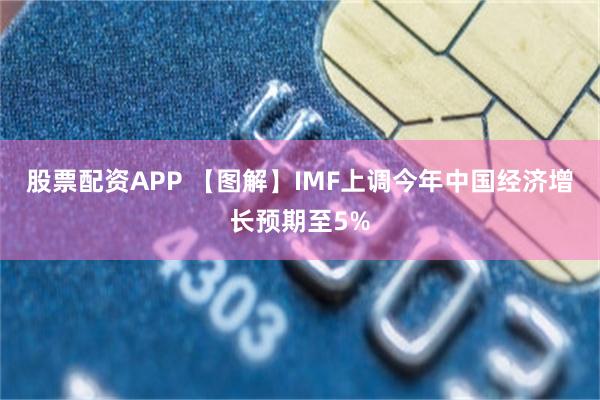 股票配资APP 【图解】IMF上调今年中国经济增长预期至5%