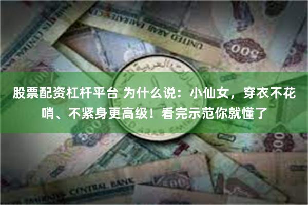 股票配资杠杆平台 为什么说：小仙女，穿衣不花哨、不紧身更高级！看完示范你就懂了