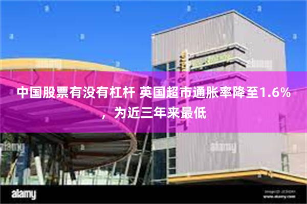 中国股票有没有杠杆 英国超市通胀率降至1.6%，为近三年来最低