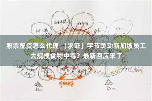 股票配资怎么代理 【求证】字节跳动新加坡员工大规模食物中毒？最新回应来了