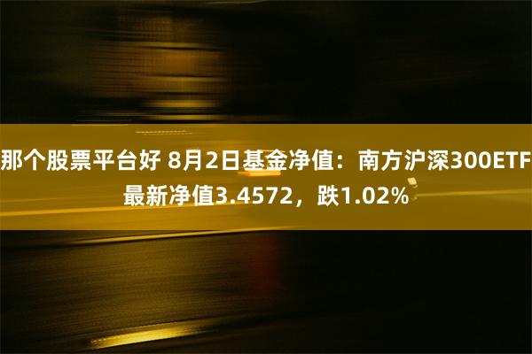 那个股票平台好 8月2日基金净值：南方沪深300ETF最新净值3.4572，跌1.02%