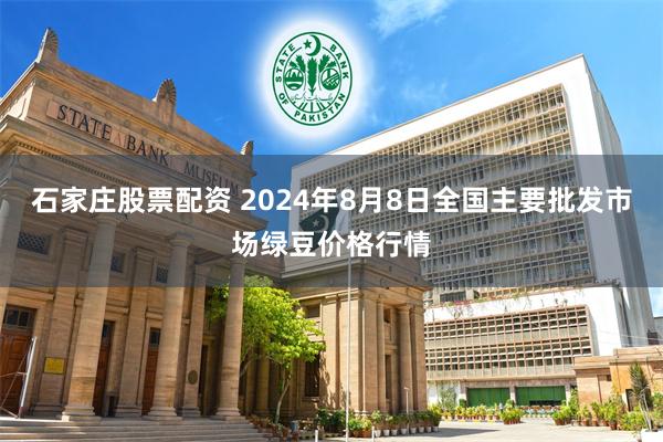 石家庄股票配资 2024年8月8日全国主要批发市场绿豆价格行情