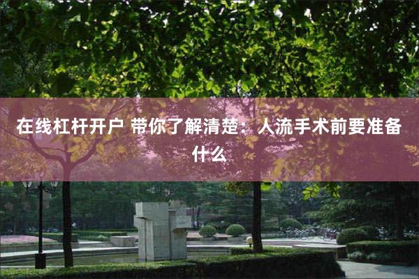 在线杠杆开户 带你了解清楚：人流手术前要准备什么