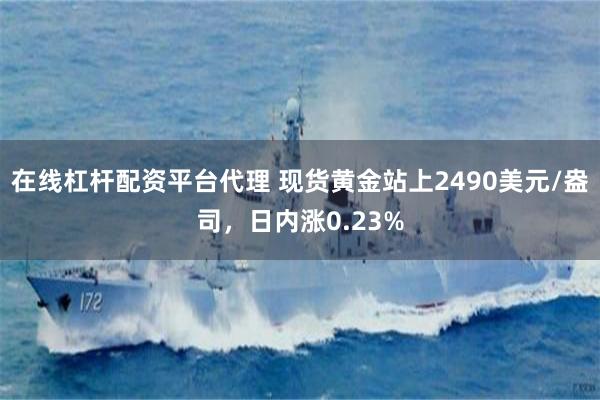 在线杠杆配资平台代理 现货黄金站上2490美元/盎司，日内涨0.23%