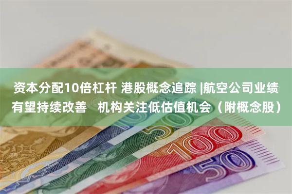 资本分配10倍杠杆 港股概念追踪 |航空公司业绩有望持续改善   机构关注低估值机会（附概念股）