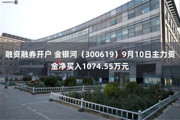 融资融券开户 金银河（300619）9月10日主力资金净买入1074.55万元