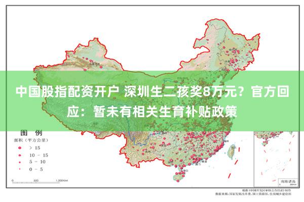 中国股指配资开户 深圳生二孩奖8万元？官方回应：暂未有相关生育补贴政策