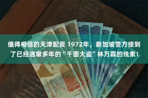 值得相信的天津配资 1972年，新加坡警方接到了已经逃窜多年的“千面大盗”林万霖的线索！