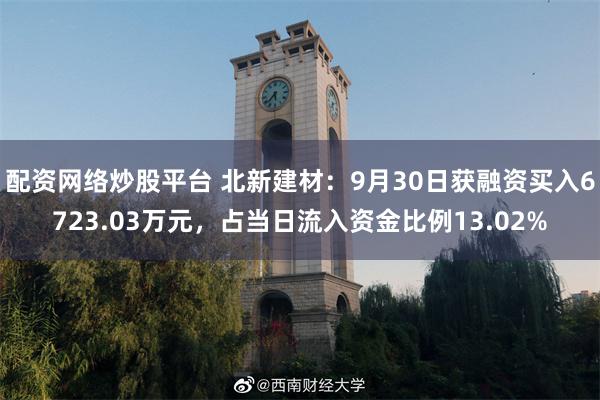 配资网络炒股平台 北新建材：9月30日获融资买入6723.03万元，占当日流入资金比例13.02%