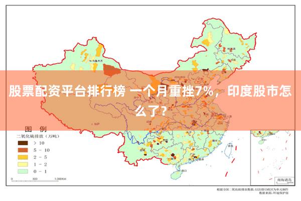 股票配资平台排行榜 一个月重挫7%，印度股市怎么了？