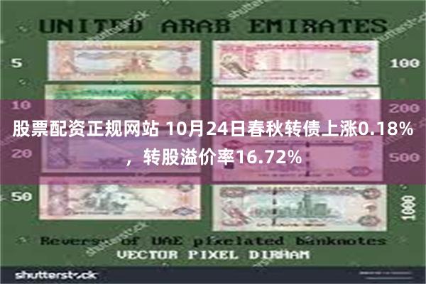 股票配资正规网站 10月24日春秋转债上涨0.18%，转股溢价率16.72%