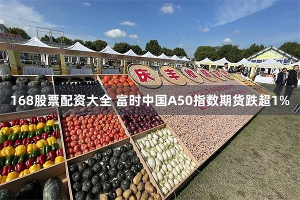 168股票配资大全 富时中国A50指数期货跌超1%