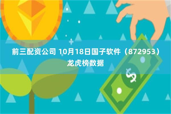 前三配资公司 10月18日国子软件（872953）龙虎榜数据