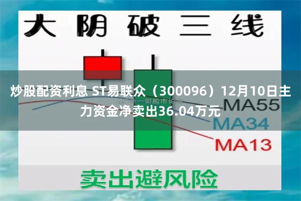 炒股配资利息 ST易联众（300096）12月10日主力资金净卖出36.04万元