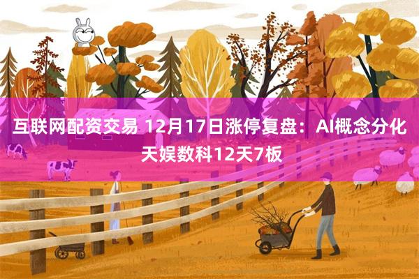 互联网配资交易 12月17日涨停复盘：AI概念分化 天娱数科12天7板