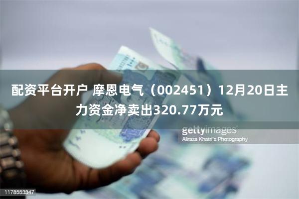 配资平台开户 摩恩电气（002451）12月20日主力资金净卖出320.77万元