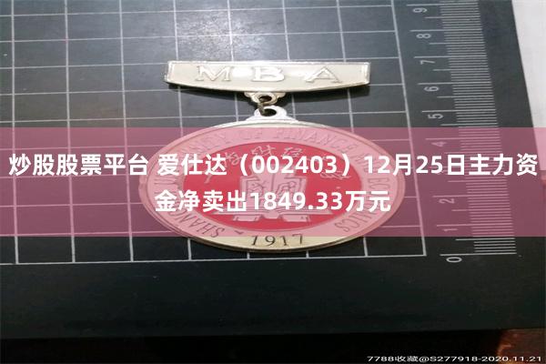 炒股股票平台 爱仕达（002403）12月25日主力资金净卖出1849.33万元