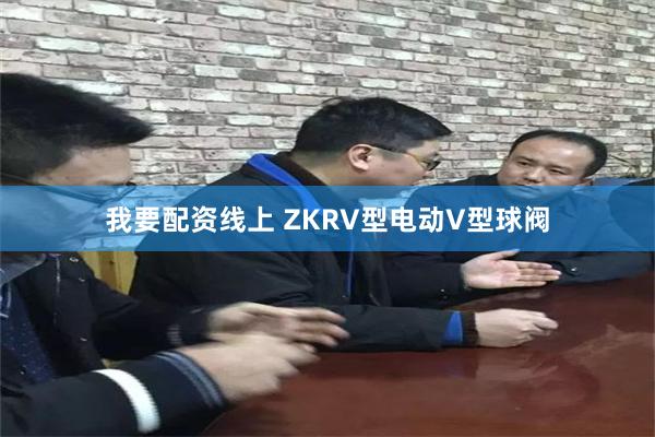 我要配资线上 ZKRV型电动V型球阀