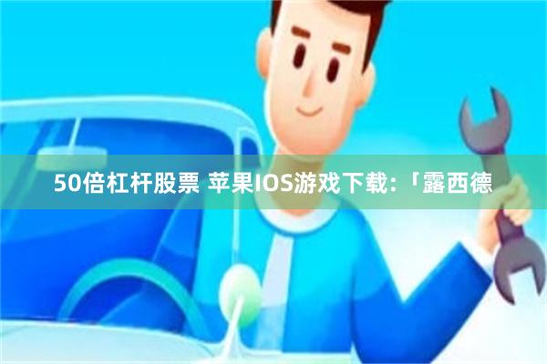 50倍杠杆股票 苹果IOS游戏下载:「露西德