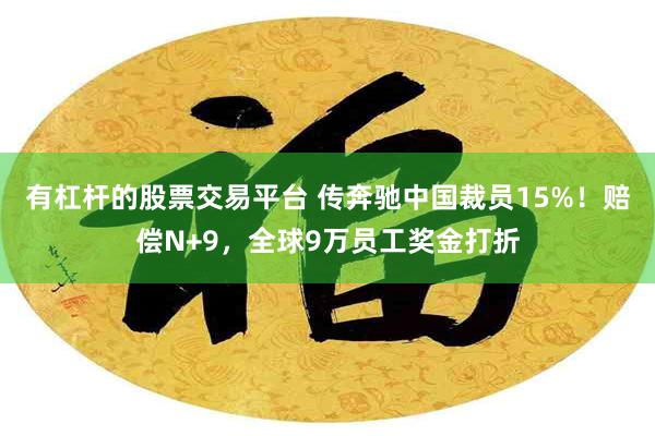 有杠杆的股票交易平台 传奔驰中国裁员15%！赔偿N+9，全球9万员工奖金打折