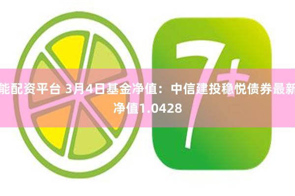 能配资平台 3月4日基金净值：中信建投稳悦债券最新净值1.0428