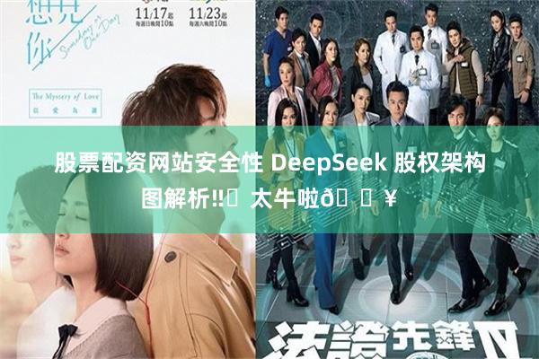 股票配资网站安全性 DeepSeek 股权架构图解析‼️太牛啦🔥